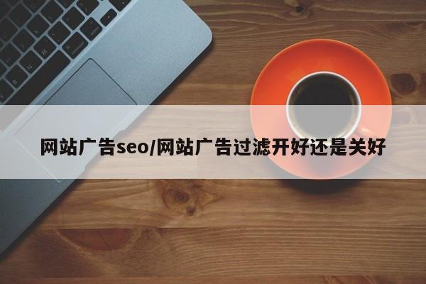 网站广告seo/网站广告过滤开好还是关好
